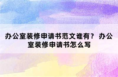 办公室装修申请书范文谁有？ 办公室装修申请书怎么写